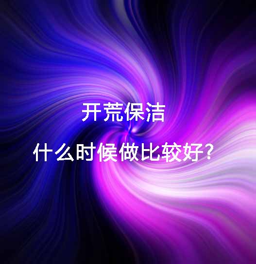 開荒保潔什么時候做比較好.jpg